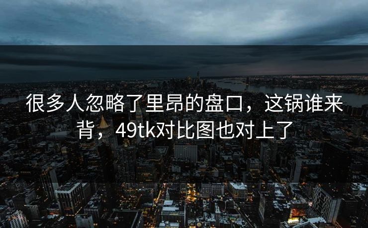 很多人忽略了里昂的盘口，这锅谁来背，49tk对比图也对上了