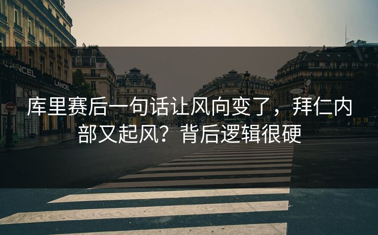 库里赛后一句话让风向变了,拜仁内部又起风?背后逻辑很硬 库里赛后一句话让风向变了,拜仁内部又起风?背后逻辑很硬