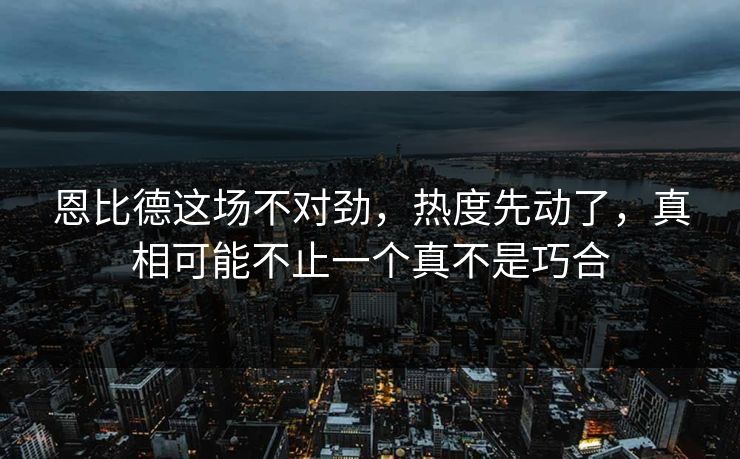 恩比德这场不对劲,热度先动了,真相可能不止一个真不是巧合 恩比德这场不对劲,热度先动了,真相可能不止一个真不是巧合